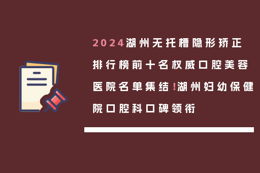 2024湖州无托槽隐形矫正排行榜前十名权威口腔美容医院名单集结！湖州妇幼保健院口腔科口碑领衔