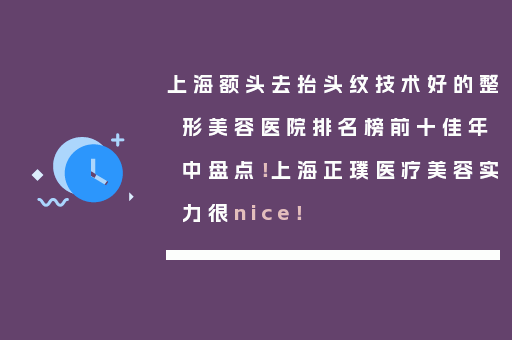 上海额头去抬头纹技术好的整形美容医院排名榜前十佳年中盘点！上海正璞医疗美容实力很nice！