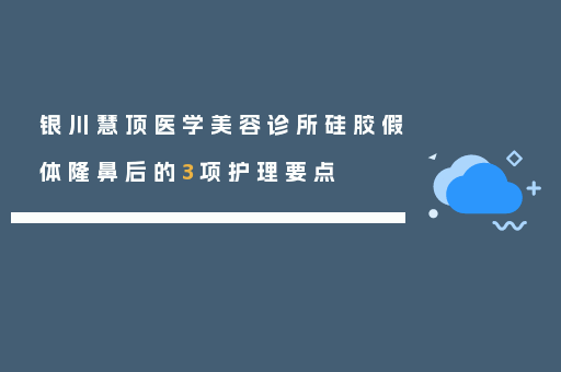 银川慧顶医学美容诊所硅胶假体隆鼻后的3项护理要点