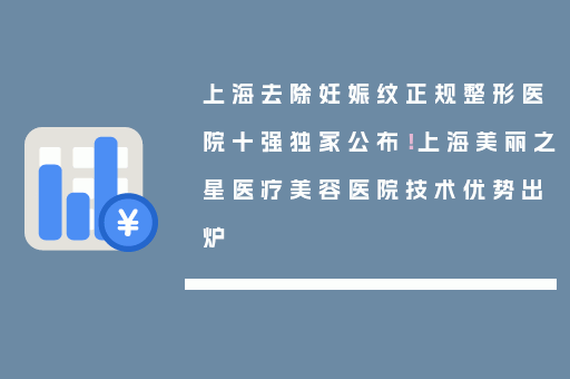 上海去除妊娠纹正规整形医院十强独家公布！上海美丽之星医疗美容医院技术优势出炉