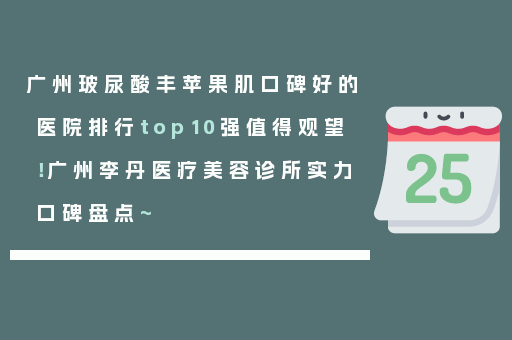 广州玻尿酸丰苹果肌口碑好的医院排行top10强值得观望！广州李丹医疗美容诊所实力口碑盘点~