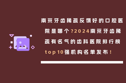 南京牙齿稀疏反馈好的口腔医院是哪个？2024南京牙齿稀疏有名气的齿科医院排行榜top10强机构名单发布！