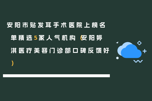 安阳市贴发耳手术医院上榜名单精选5家人气机构（安阳婷淇医疗美容门诊部口碑反馈好）