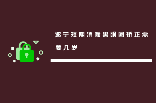 遂宁短期消除黑眼圈矫正需要几岁