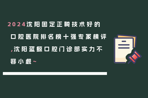 2024沈阳固定正畸技术好的口腔医院排名榜十强专家横评，沈阳蓝鲸口腔门诊部实力不容小觑~