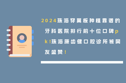 2024珠海穿翼板种植靠谱的牙科医院排行前十位口碑pk！珠海康齿健口腔诊所被网友盛赞！