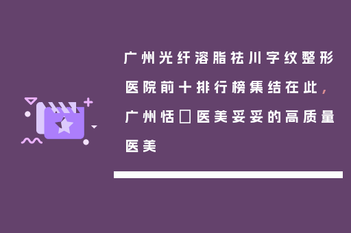 广州光纤溶脂祛川字纹整形医院前十排行榜集结在此，广州恬媄医美妥妥的高质量医美