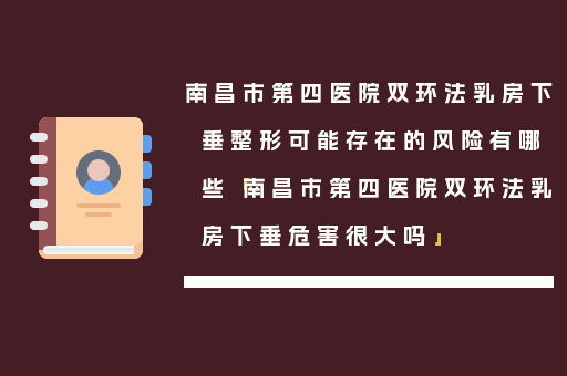 南昌市第四医院双环法乳房下垂整形可能存在的风险有哪些「南昌市第四医院双环法乳房下垂危害很大吗」