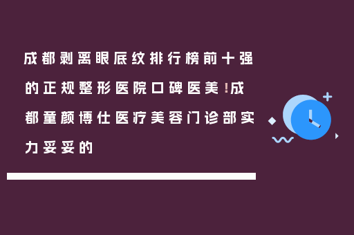 成都剥离眼底纹排行榜前十强的正规整形医院口碑医美！成都童颜博仕医疗美容门诊部实力妥妥的