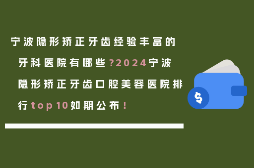 宁波隐形矫正牙齿经验丰富的牙科医院有哪些？2024宁波隐形矫正牙齿口腔美容医院排行top10如期公布！
