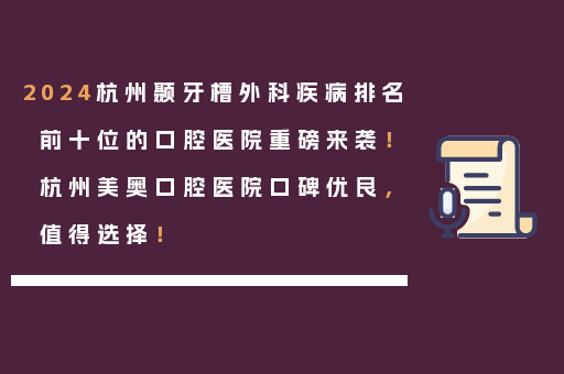 2024杭州颞牙槽外科疾病排名前十位的口腔医院重磅来袭！杭州美奥口腔医院口碑优良，值得选择！