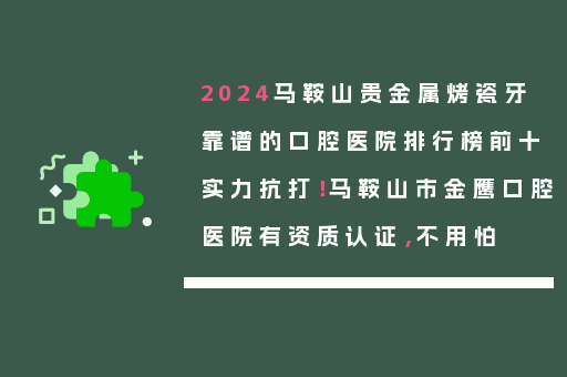 2024马鞍山贵金属烤瓷牙靠谱的口腔医院排行榜前十实力抗打！马鞍山市金鹰口腔医院有资质认证，不用怕