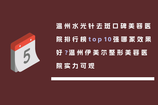 温州水光针去斑口碑美容医院排行榜top10强哪家效果好？温州伊美尔整形美容医院实力可观