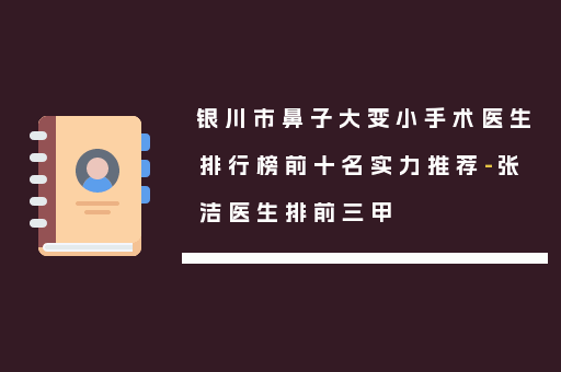 银川市鼻子大变小手术医生排行榜前十名实力推荐-张洁医生排前三甲