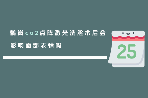 鹤岗co2点阵激光洗脸术后会影响面部表情吗
