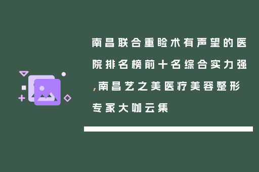 南昌联合重睑术有声望的医院排名榜前十名综合实力强，南昌艺之美医疗美容整形专家大咖云集