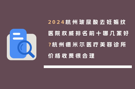 2024杭州玻尿酸去妊娠纹医院权威排名前十哪几家好？杭州德米尔医疗美容诊所价格收费很合理