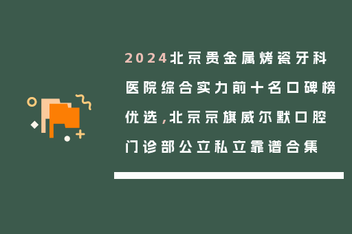 2024北京贵金属烤瓷牙科医院综合实力前十名口碑榜优选，北京京旗威尔默口腔门诊部公立私立靠谱合集