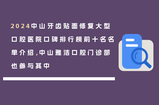 2024中山牙齿贴面修复大型口腔医院口碑排行榜前十名名单介绍，中山雅洁口腔门诊部也参与其中