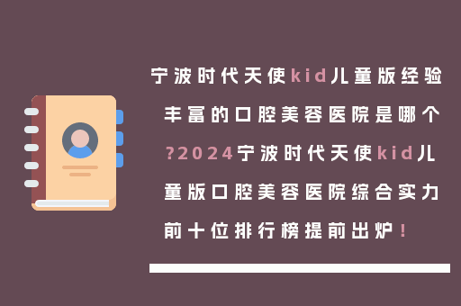 宁波时代天使kid儿童版经验丰富的口腔美容医院是哪个？2024宁波时代天使kid儿童版口腔美容医院综合实力前十位排行榜提前出炉！