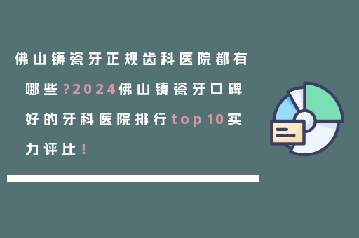 佛山铸瓷牙正规齿科医院都有哪些？2024佛山铸瓷牙口碑好的牙科医院排行top10实力评比！