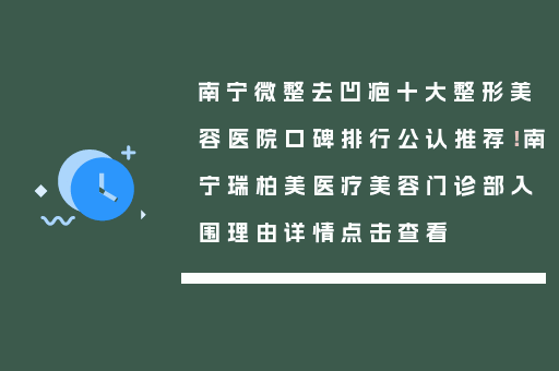 南宁微整去凹疤十大整形美容医院口碑排行公认推荐！南宁瑞柏美医疗美容门诊部入围理由详情点击查看