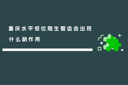 重庆水平低位阻生智齿会出现什么副作用
