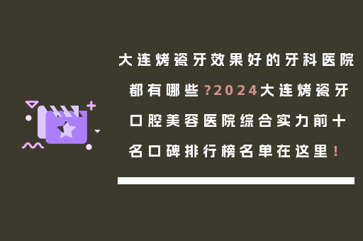 大连烤瓷牙效果好的牙科医院都有哪些？2024大连烤瓷牙口腔美容医院综合实力前十名口碑排行榜名单在这里！