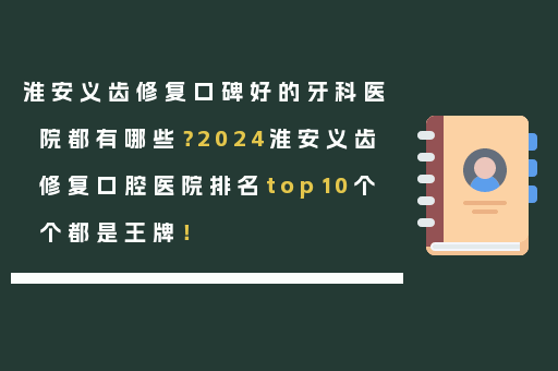 淮安义齿修复口碑好的牙科医院都有哪些？2024淮安义齿修复口腔医院排名top10个个都是王牌！