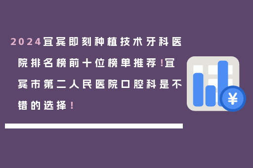 2024宜宾即刻种植技术牙科医院排名榜前十位榜单推荐！宜宾市第二人民医院口腔科是不错的选择！