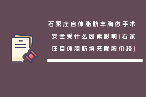 石家庄自体脂肪丰胸做手术安全受什么因素影响(石家庄自体脂肪填充隆胸价格)