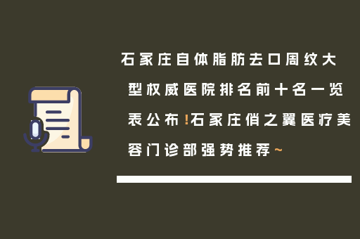 石家庄自体脂肪去口周纹大型权威医院排名前十名一览表公布！石家庄俏之翼医疗美容门诊部强势推荐~