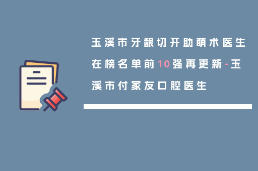 玉溪市牙龈切开助萌术医生在榜名单前10强再更新-玉溪市付家友口腔医生