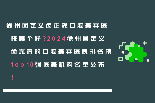 徐州固定义齿正规口腔美容医院哪个好？2024徐州固定义齿靠谱的口腔美容医院排名榜top10强医美机构名单公布！