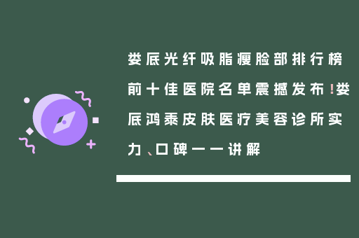 娄底光纤吸脂瘦脸部排行榜前十佳医院名单震撼发布！娄底鸿泰皮肤医疗美容诊所实力、口碑一一讲解