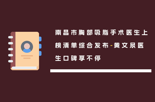 南昌市胸部吸脂手术医生上榜清单综合发布-黄文泉医生口碑享不停
