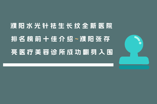 濮阳水光针祛生长纹全新医院排名榜前十佳介绍~濮阳张存亮医疗美容诊所成功翻身入围