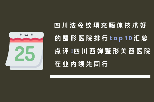 四川法令纹填充嗨体技术好的整形医院排行top10汇总点评！四川西婵整形美容医院在业内领先同行