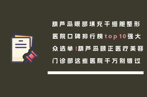 葫芦岛眼部填充干细胞整形医院口碑排行榜top10强大众选举！葫芦岛颐正医疗美容门诊部这些医院千万别错过