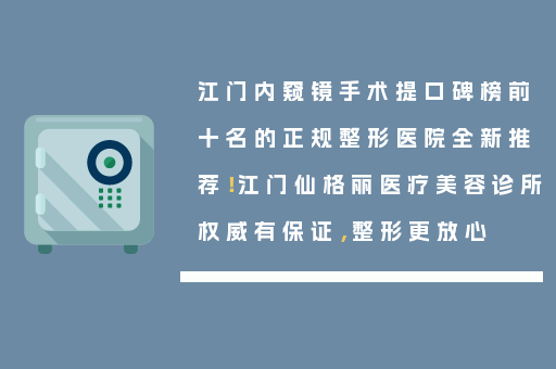 江门内窥镜手术提口碑榜前十名的正规整形医院全新推荐！江门仙格丽医疗美容诊所权威有保证，整形更放心