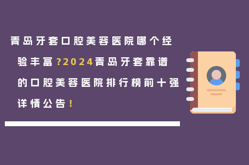 青岛牙套口腔美容医院哪个经验丰富？2024青岛牙套靠谱的口腔美容医院排行榜前十强详情公告！