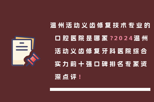 温州活动义齿修复技术专业的口腔医院是哪家？2024温州活动义齿修复牙科医院综合实力前十强口碑排名专家资深点评！