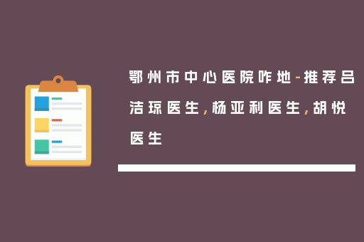 鄂州市中心医院咋地-推荐吕洁琼医生,杨亚利医生,胡悦医生