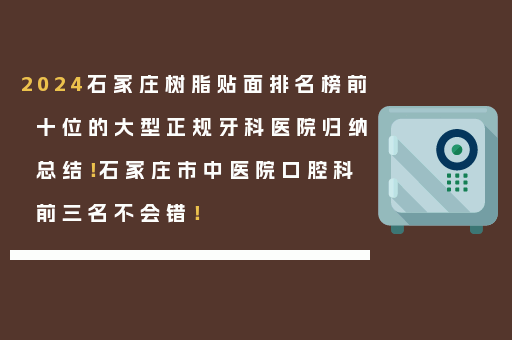 2024石家庄树脂贴面排名榜前十位的大型正规牙科医院归纳总结！石家庄市中医院口腔科前三名不会错！