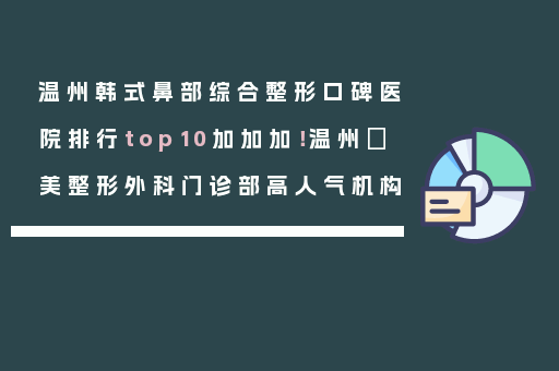温州韩式鼻部综合整形口碑医院排行top10加加加！温州珺美整形外科门诊部高人气机构