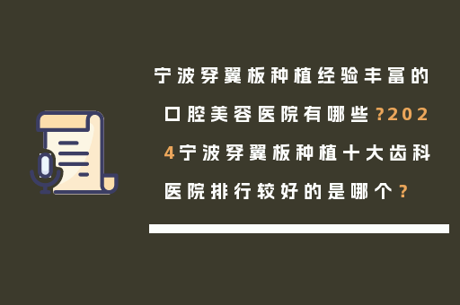 宁波穿翼板种植经验丰富的口腔美容医院有哪些？2024宁波穿翼板种植十大齿科医院排行较好的是哪个？