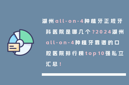 湖州all-on-4种植牙正规牙科医院是哪几个？2024湖州all-on-4种植牙靠谱的口腔医院排行榜top10强私立汇总！