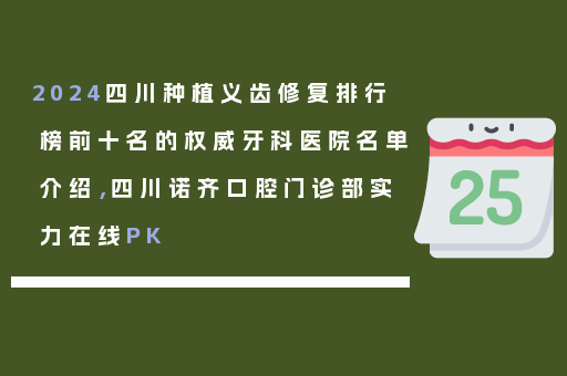 2024四川种植义齿修复排行榜前十名的权威牙科医院名单介绍，四川诺齐口腔门诊部实力在线PK