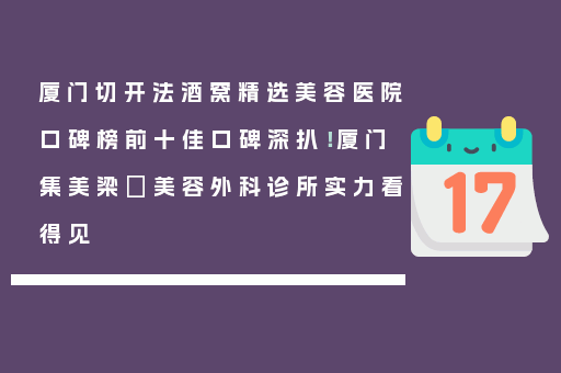 厦门切开法酒窝精选美容医院口碑榜前十佳口碑深扒！厦门集美梁喆美容外科诊所实力看得见