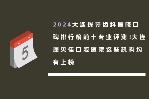 2024大连拨牙齿科医院口碑排行榜前十专业评测！大连康贝佳口腔医院这些机构均有上榜